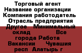 Торговый агент › Название организации ­ Компания-работодатель › Отрасль предприятия ­ Другое › Минимальный оклад ­ 20 000 - Все города Работа » Вакансии   . Чувашия респ.,Алатырь г.